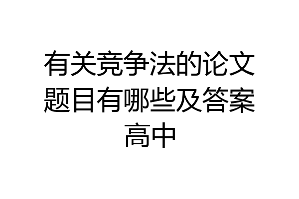 有关竞争法的论文题目有哪些及答案高中