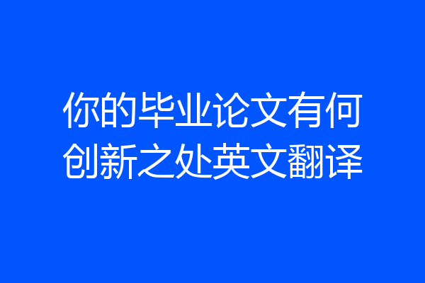 你的毕业论文有何创新之处英文翻译