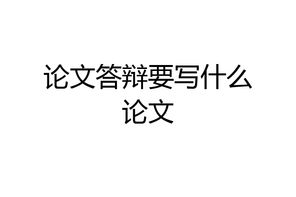 论文答辩要写什么论文