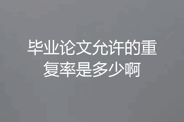 毕业论文允许的重复率是多少啊