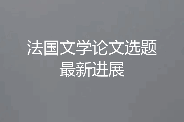 法国文学论文选题最新进展