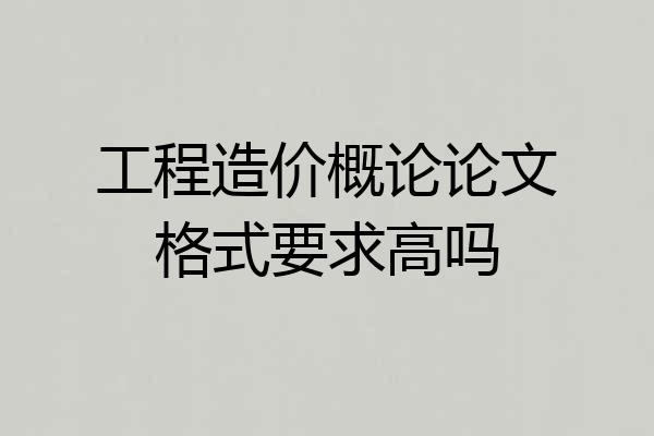 工程造价概论论文格式要求高吗