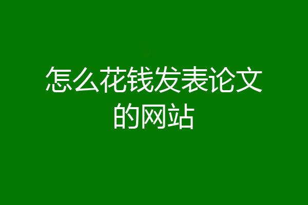 怎么花钱发表论文的网站