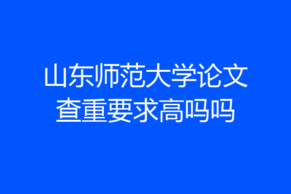 山东师范大学论文查重要求高吗吗