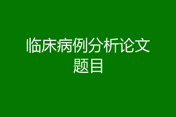 临床病例分析论文题目