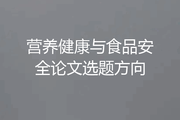 营养健康与食品安全论文选题方向