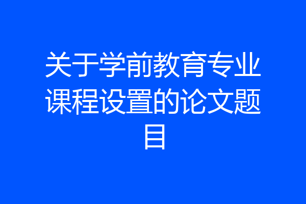 关于学前教育专业课程设置的论文题目