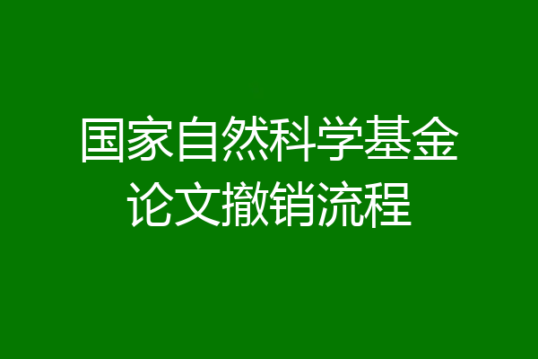 国家自然科学基金论文撤销流程
