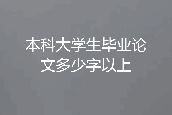 本科大学生毕业论文多少字以上
