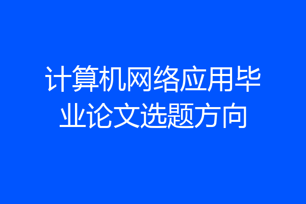 计算机网络应用毕业论文选题方向