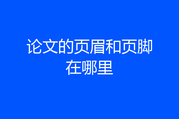 论文的页眉和页脚在哪里