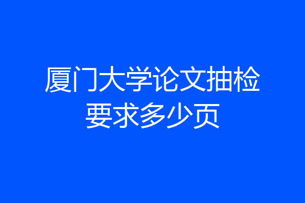 厦门大学论文抽检要求多少页
