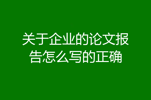 关于企业的论文报告怎么写的正确