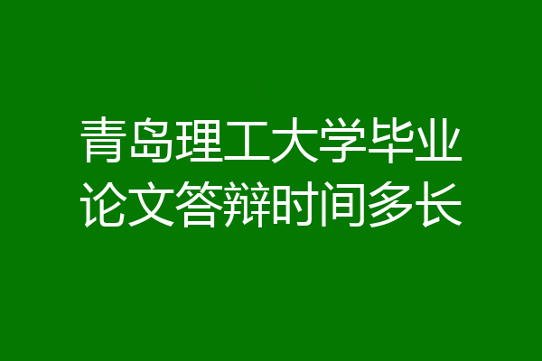青岛理工大学毕业论文答辩时间多长