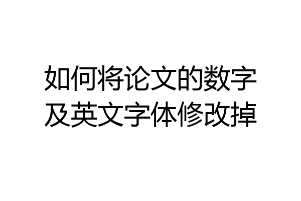 如何将论文的数字及英文字体修改掉