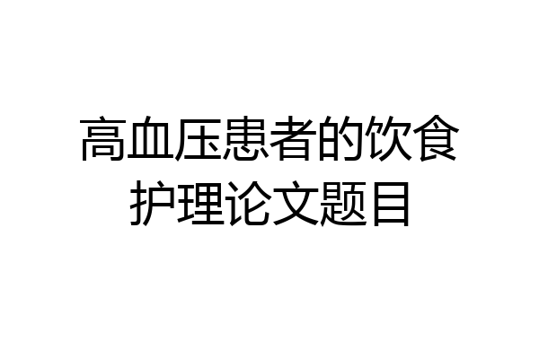 高血压患者的饮食护理论文题目