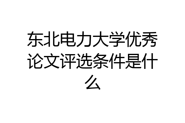 东北电力大学优秀论文评选条件是什么