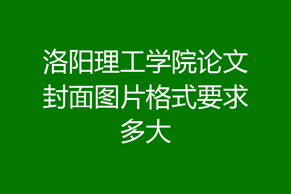 洛阳理工学院论文封面图片格式要求多大