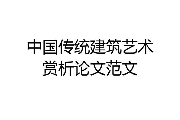 中国传统建筑艺术赏析论文范文