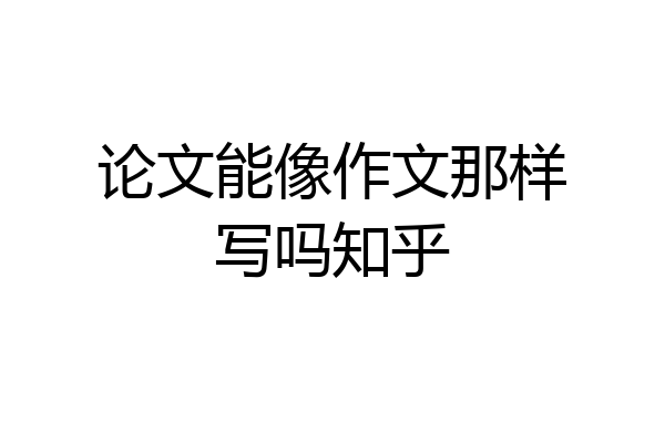 论文能像作文那样写吗知乎
