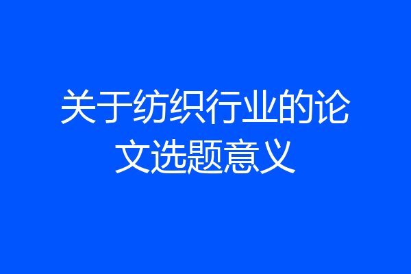 关于纺织行业的论文选题意义