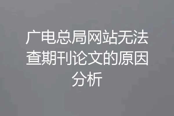 广电总局网站无法查期刊论文的原因分析