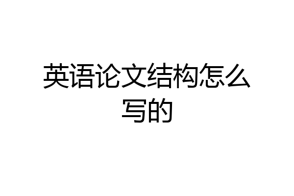 英语论文结构怎么写的