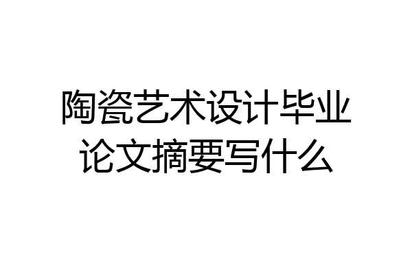 陶瓷艺术设计毕业论文摘要写什么