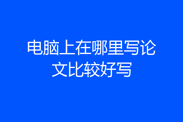 电脑上在哪里写论文比较好写