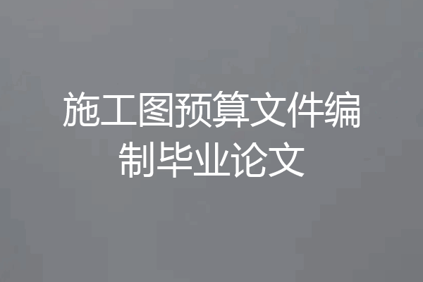 施工图预算文件编制毕业论文