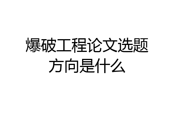 爆破工程论文选题方向是什么