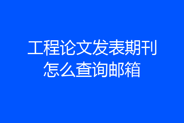 工程论文发表期刊怎么查询邮箱