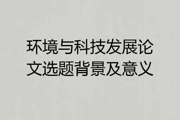 环境与科技发展论文选题背景及意义