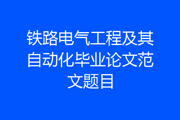铁路电气工程及其自动化毕业论文范文题目