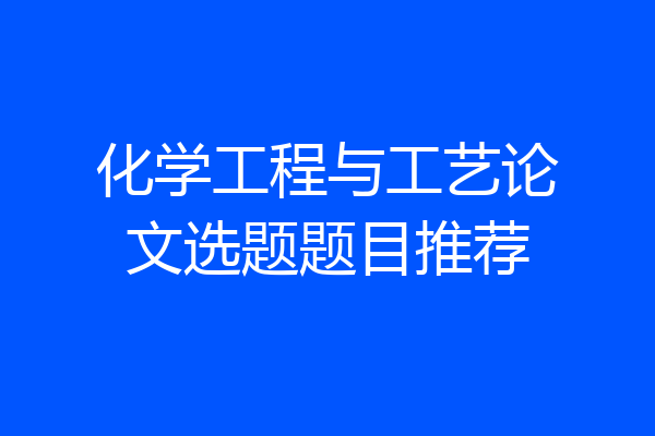 化学工程与工艺论文选题题目推荐