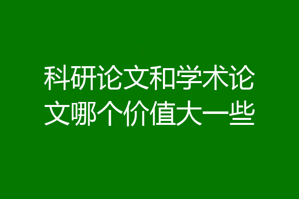 科研论文和学术论文哪个价值大一些