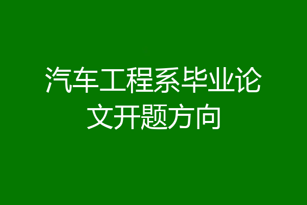 汽车工程系毕业论文开题方向