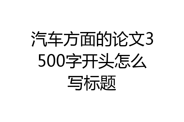 汽车方面的论文3500字开头怎么写标题
