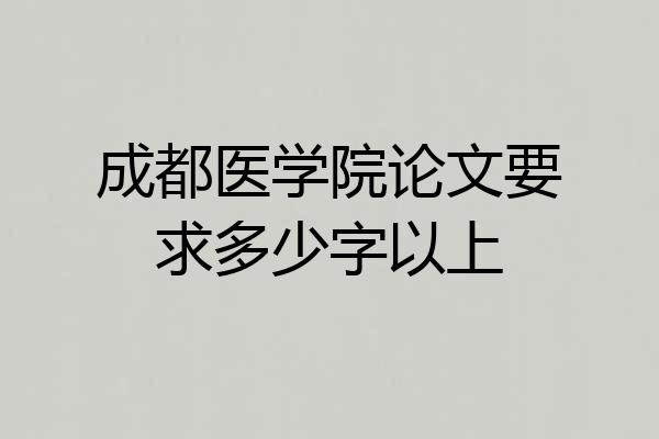成都医学院论文要求多少字以上