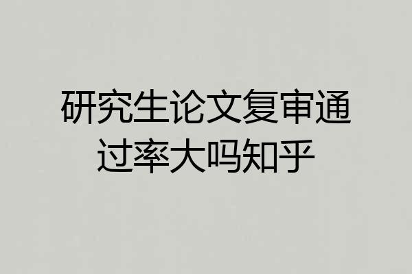 研究生论文复审通过率大吗知乎