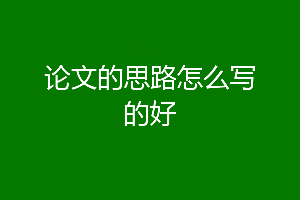 论文的思路怎么写的好