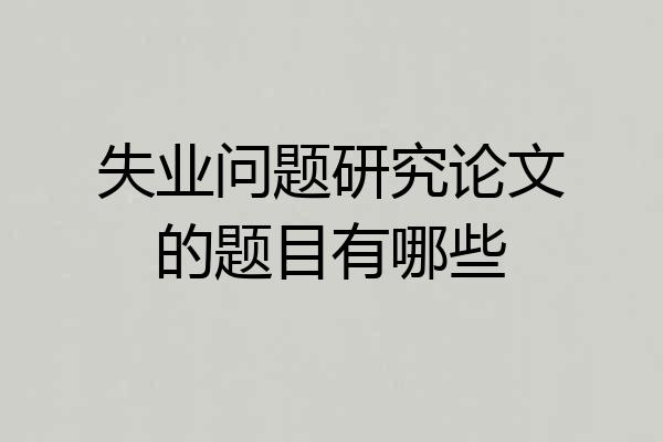 失业问题研究论文的题目有哪些