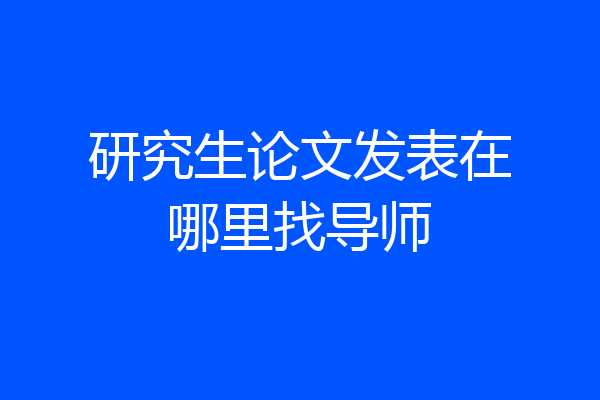 研究生论文发表在哪里找导师