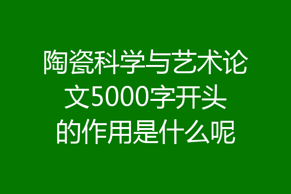 陶瓷科学与艺术论文5000字开头的作用是什么呢