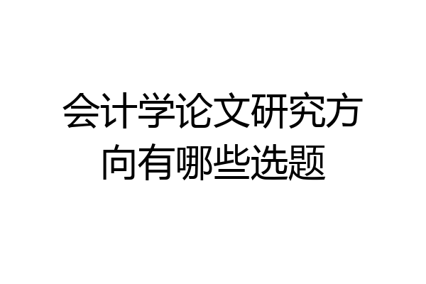 会计学论文研究方向有哪些选题