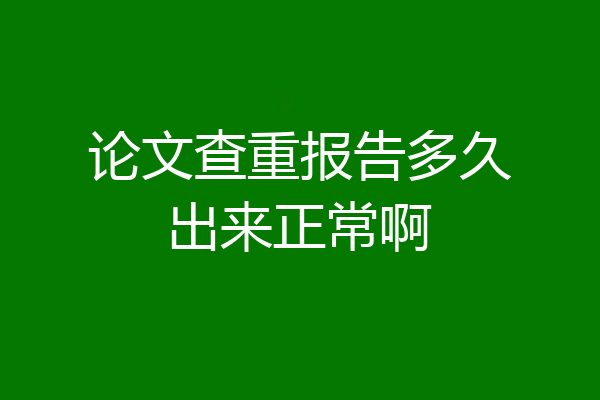 论文查重报告多久出来正常啊
