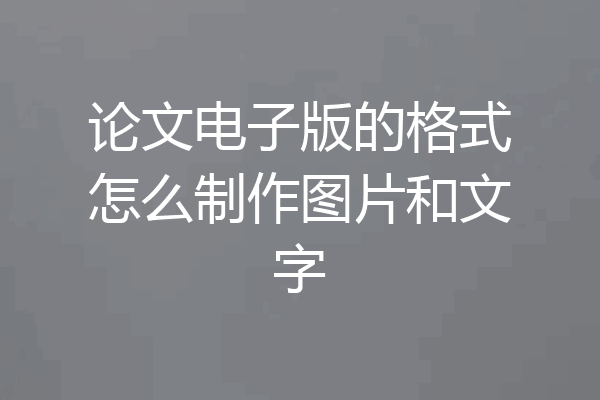 论文电子版的格式怎么制作图片和文字