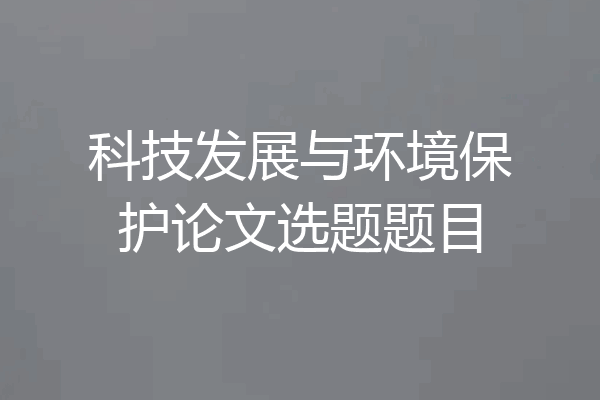 科技发展与环境保护论文选题题目