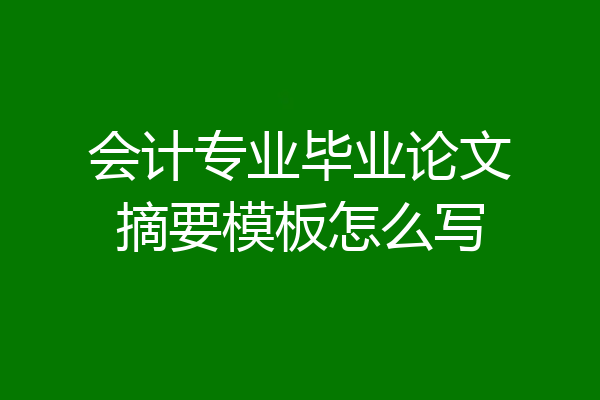 会计专业毕业论文摘要模板怎么写