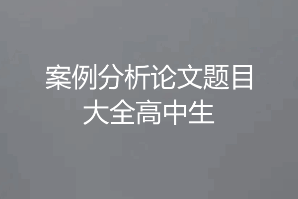 案例分析论文题目大全高中生